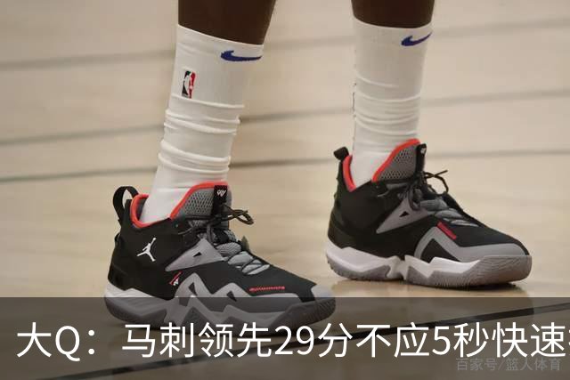 大Q：马刺领先29分不应5秒快速投篮 哈珀砍21分最后却拿不到球