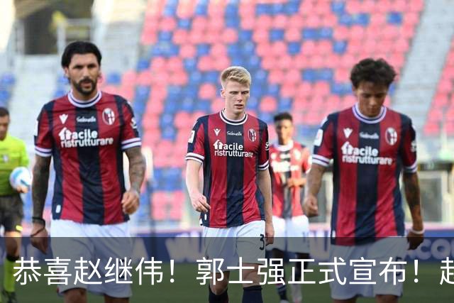 恭喜赵继伟！郭士强正式宣布！赵睿队长被取代，锁定世预赛大名单